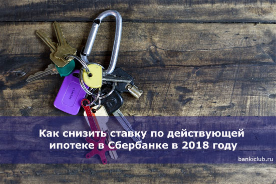 Как снизить ставку по действующей ипотеке в Сбербанке в 2018 году