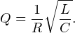 \[ Q = \frac{1}{R}\sqrt{\frac{L}{C}}. \]